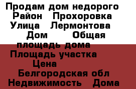 Продам дом недорого › Район ­ Прохоровка › Улица ­ Лермонтова  › Дом ­ 5 › Общая площадь дома ­ 37 › Площадь участка ­ 12 › Цена ­ 900 000 - Белгородская обл. Недвижимость » Дома, коттеджи, дачи продажа   . Белгородская обл.